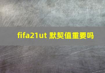 fifa21ut 默契值重要吗